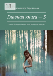 Главная книга – 3. Для тех, кто решил посвятить жизнь магическому искусству