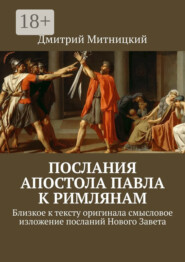 Послания Апостола Павла к римлянам. Близкое к тексту оригинала смысловое изложение посланий Нового Завета