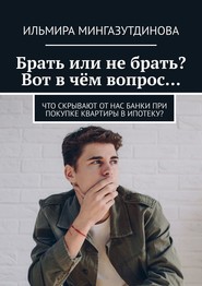 Брать или не брать? Вот в чём вопрос… Что скрывают от нас банки при покупке квартиры в ипотеку?