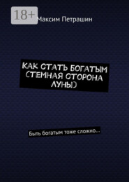 Как стать богатым (темная сторона Луны). Быть богатым тоже сложно…