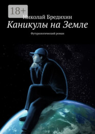 Каникулы на Земле. Футурологический роман