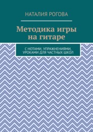 Методика игры на гитаре. С нотами, упражнениями, уроками для частных школ