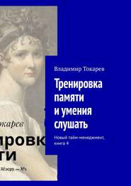 Тренировка памяти и умения слушать. Новый тайм-менеджмент, книга 4