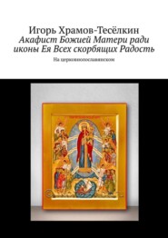 Акафист Божией Матери ради иконы Ея Всех скорбящих Радость. На церковнолославянском