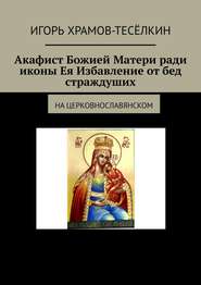 Акафист Божией Матери ради иконы Ея Избавление от бед страждуших. На церковнославянском
