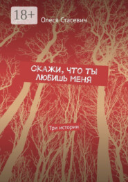 Скажи, что ты любишь меня. Три истории