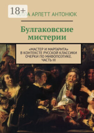 Булгаковские мистерии. «Мастер и Маргарита» в контексте русской классики Очерки по мифопоэтике. Часть III