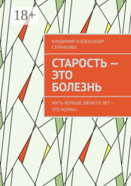 Старость – это болезнь. Жить больше двухсот лет – это норма!