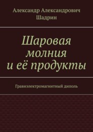 Шаровая молния и её продукты. Гравиэлектромагнитный диполь