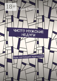 Чисто мужские недуги. Будь настоящим мужчиной!
