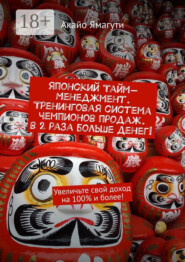 Японский тайм-менеджмент. Тренинговая система чемпионов продаж. В 2 раза больше денег! Увеличьте свой доход на 100% и более!