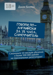 Говори по-английски за 72 часа. Самоучитель. Сэкономьте 10 месяцев обучения и более 500 000 рублей на персональных репетиторах!