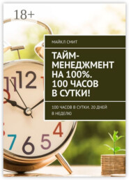 Тайм-менеджмент на 100%. 100 часов в сутки! 100 часов в сутки. 20 дней в неделю