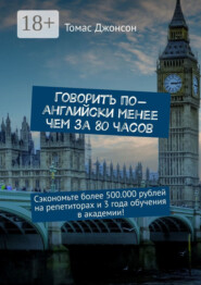 Говорить по-английски менее чем за 80 часов. Сэкономьте более 500.000 рублей на репетиторах и 3 года обучения в академии!