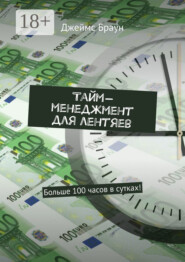 Тайм-менеджмент для лентяев. Больше 100 часов в сутках!