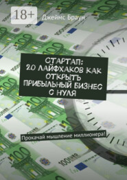 Стартап: 20 лайфхаков как открыть прибыльный бизнес с нуля. Прокачай мышление миллионера!