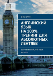 Английский язык на 100%. Тренинг для абсолютных лентяев. Выучи английский язык весело!