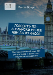 Говорить по-английски менее чем за 80 часов. Выучи английский язык без репетиторов и долгих лет обучения в академии!