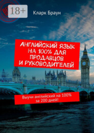 Английский язык на 100% для продавцов и руководителей. Выучи английский на 100% за 200 дней!