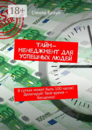 Тайм-менеджмент для успешных людей. В сутках может быть 100 часов! Делегируй! Твоё время – бесценно!