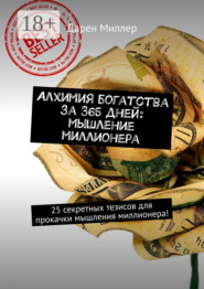 Алхимия богатства за 365 дней: мышление миллионера. 25 секретных тезисов для прокачки мышления миллионера!