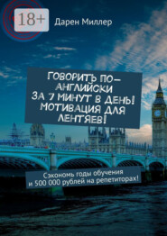 Говорить по-английски за 7 минут в день! Мотивация для лентяев! Сэкономь годы обучения и 500 000 рублей на репетиторах!