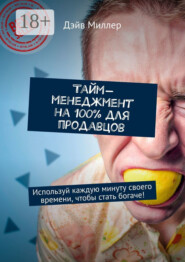Тайм-менеджмент на 100% для продавцов. Используй каждую минуту своего времени, чтобы стать богаче!