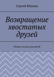 Возвращение хвостатых друзей. Новые сказки для детей