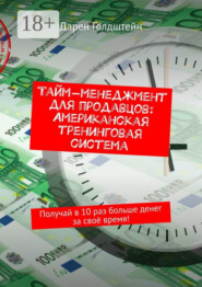 Тайм-менеджмент для продавцов: Американская тренинговая система. Получай в 10 раз больше денег за своё время!