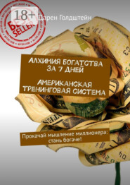 Алхимия богатства за 7 дней. Американская тренинговая система. Прокачай мышление миллионера: стань богаче!