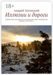 Иллюзии и дороги. Лирический путеводитель по Пермскому краю, спортивному туризму и не только…