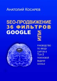 SEO-продвижение. 36 фильтров Google. Или руководство по вводу сайтов в топ-3 поисковой выдачи Google