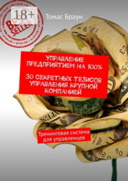 Управление предприятием на 100%. 30 секретных тезисов управления крупной компанией. Тренинговая система для управленцев