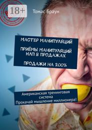 Мастер манипуляций. Приёмы манипуляций НЛП в продажах. Продажи на 200%. Американская тренинговая система. Прокачай мышление миллионера!