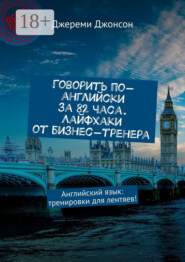 Говорить по-английски за 82 часа. Лайфхаки от бизнес-тренера. Английский язык: тренировки для лентяев!