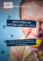 Агрессивная мотивация на 100%. Бизнес-тренинг по лидерству и мотивации. Прокачай мышление миллионера!