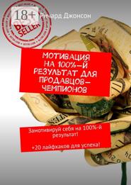 Мотивация на 100%-й результат для продавцов-чемпионов. Замотивируй себя на 100%-й результат! +20 лайфхаков для успеха!