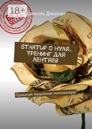 Startup с нуля. Тренинг для лентяев. Прокачай мышление миллионера!