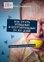 Как стать успешным и состоятельным за 100 дней. 7-дневная тренинговая система