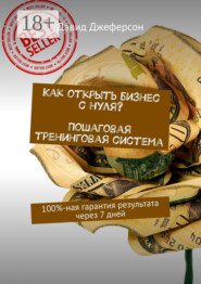 Как открыть бизнес с нуля? Пошаговая тренинговая система. 100%-ная гарантия результата через 7 дней