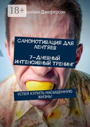 Самомотивация для лентяев. 7-дневный интенсивный тренинг. Успей купить насыщенную жизнь!