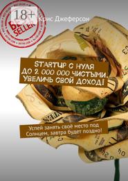 StartUp с нуля до 2 000 000 чистыми. Увеличь свой доход! Успей занять своё место под Солнцем, завтра будет поздно!