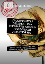 Гроссмейстер общения. Как управлять людьми при помощи 7 приёмов НЛП. Успей занять своё место под Солнцем, завтра будет поздно!