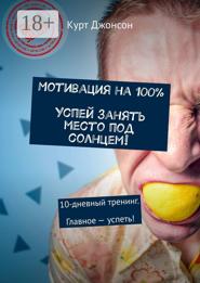 Мотивация на 100%. Успей занять место под солнцем! 10-дневный тренинг. Главное – успеть!