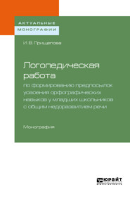 Логопедическая работа по формированию предпосылок усвоения орфографических навыков у младших школьников с общим недоразвитием речи. Монография