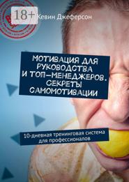 Мотивация для руководства и топ-менеджеров. Секреты самомотивации. 10-дневная тренинговая система для профессионалов