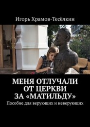 Меня отлучали от Церкви за «Матильду». Пособие для верующих и неверующих