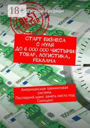 Старт бизнеса с нуля до 6 000 000 чистыми: товар, логистика, реклама. Американская тренинговая система. Последний шанс занять место под Солнцем!