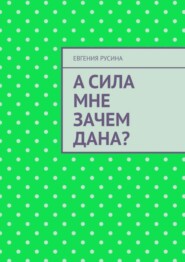 А сила мне зачем дана?