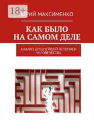 Как было на самом деле. Анализ древнейшей летописи человечества